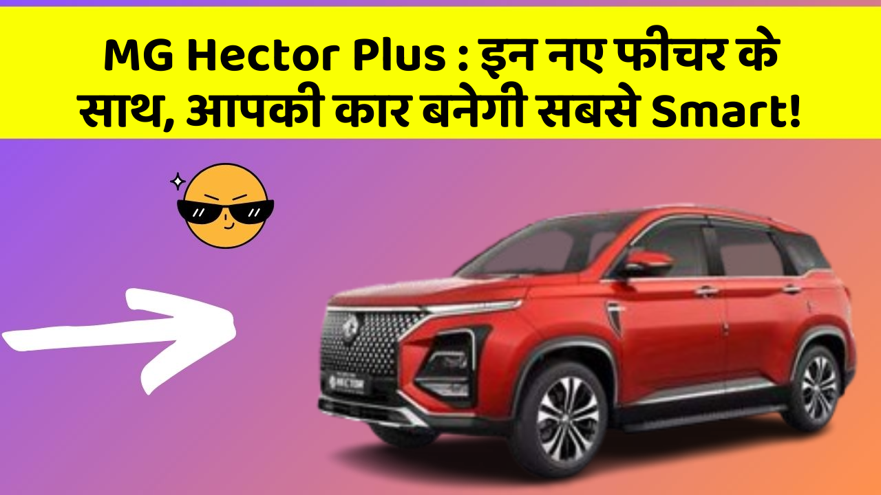 MG Hector Plus: इन नये और Smart फीचर के साथ आपकी कार का सफर होगा और भी शानदार और रोमांचक!