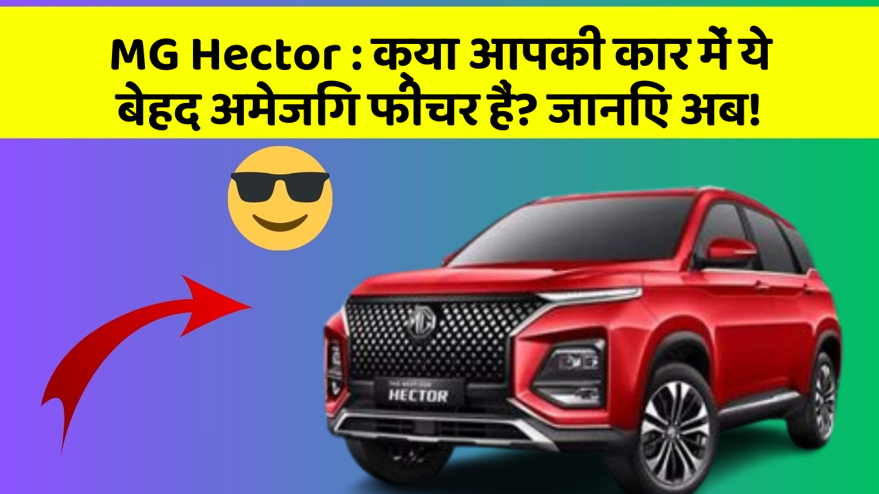MG Hector: क्या आपकी कार में ये बेहद अमेजिंग फीचर हैं? जानिए अब!