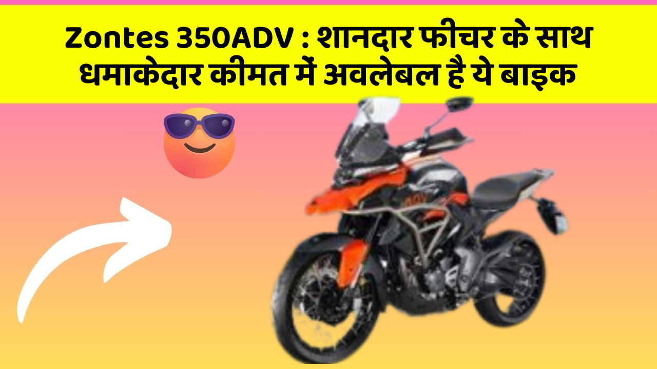 Zontes 350ADV : शानदार फीचर के साथ धमाकेदार कीमत में अवलेबल है ये बाइक