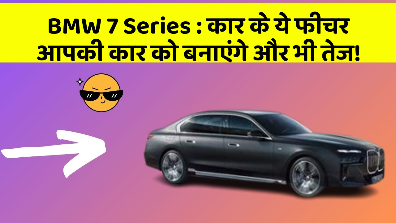 BMW 7 Series : कार के ये फीचर आपकी कार को बनाएंगे और भी तेज!