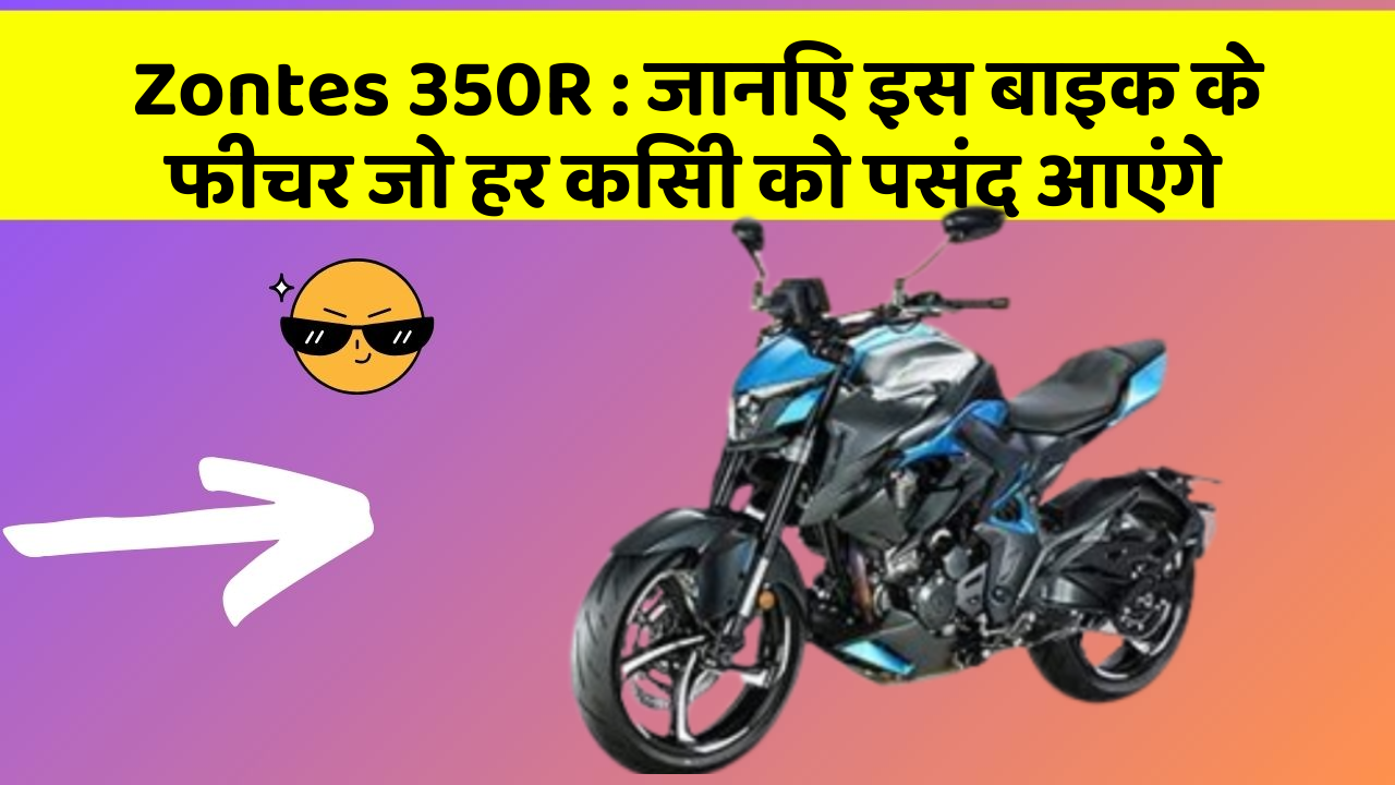 Zontes 350R: जानिए इस बाइक के फीचर जो हर किसी को पसंद आएंगे