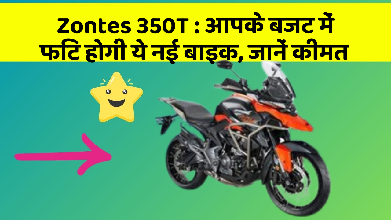 Zontes 350T : आपके बजट में फिट होगी ये नई बाइक, जानें कीमत
