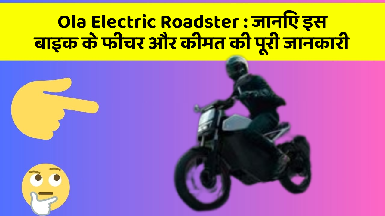 Ola Electric Roadster : जानिए इस बाइक के फीचर और कीमत की पूरी जानकारी