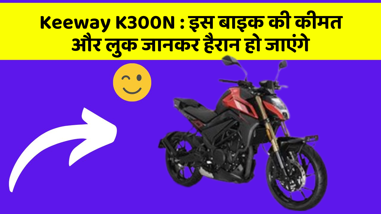 Keeway K300N : इस बाइक की कीमत और लुक जानकर हैरान हो जाएंगे