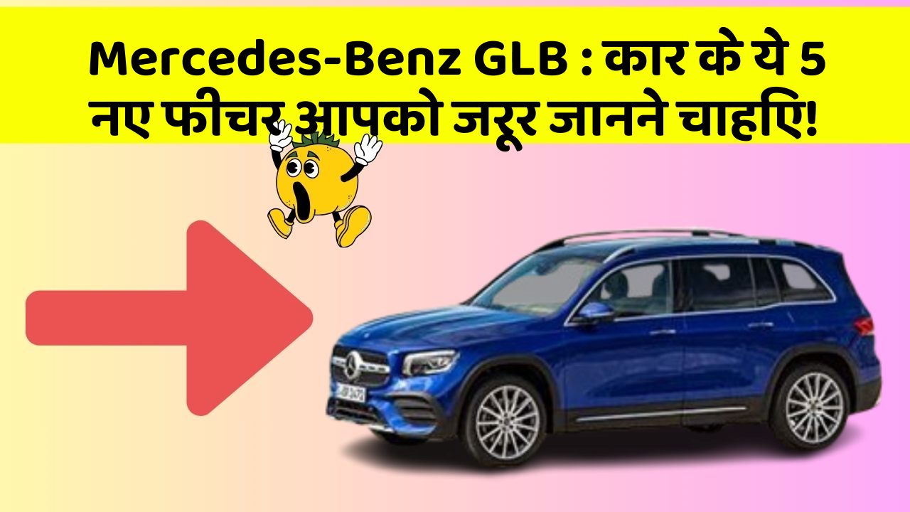 Mercedes-Benz GLB : कार के ये 5 नए फीचर आपको जरूर जानने चाहिए!
