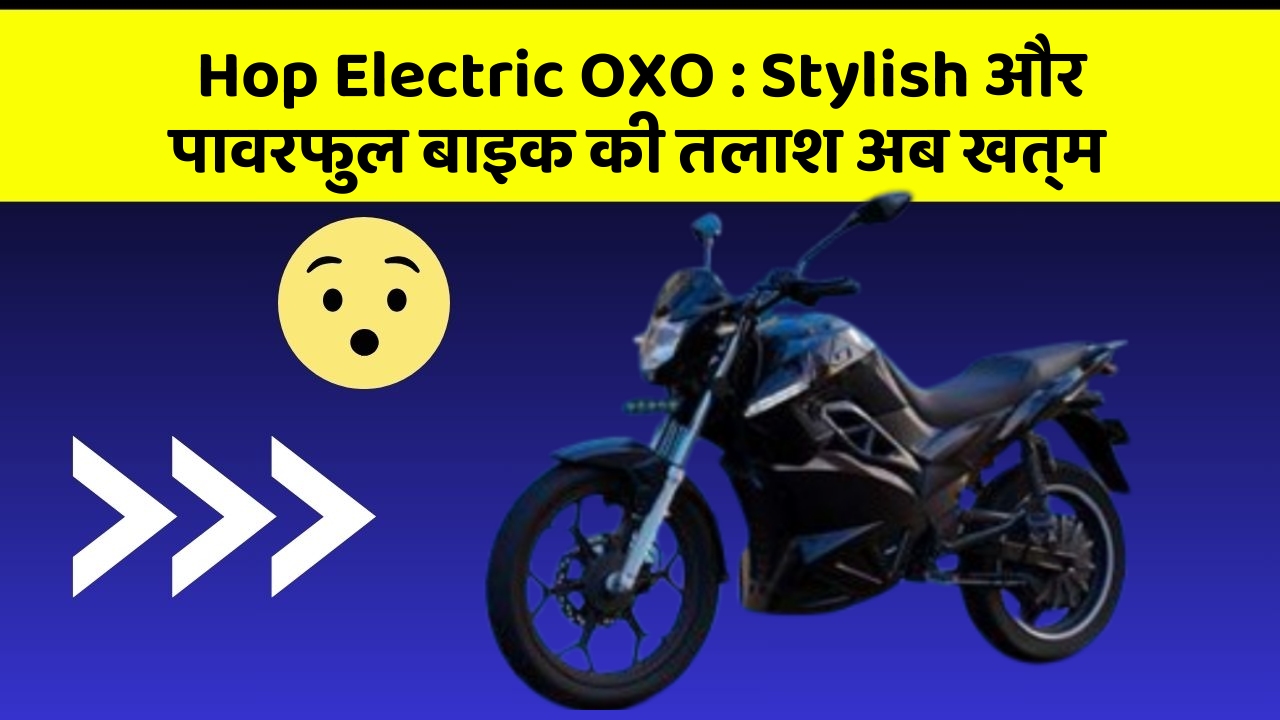 Hop Electric OXO : Stylish और पावरफुल बाइक की तलाश अब खत्म