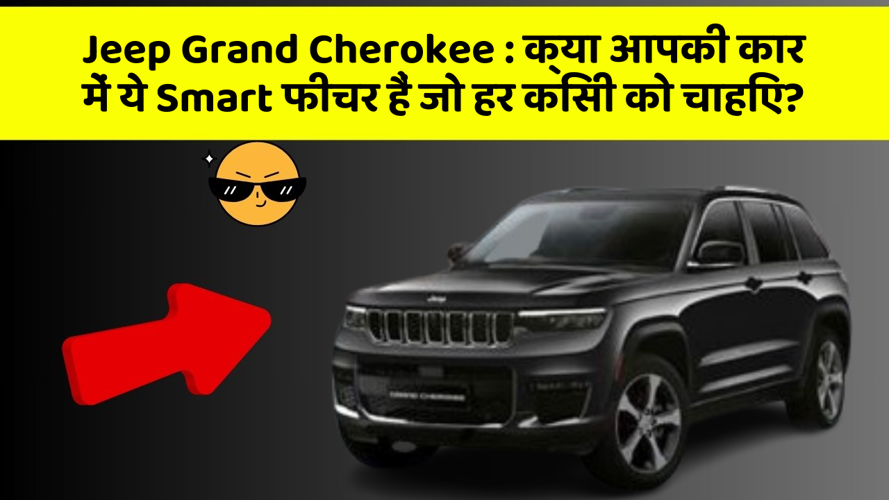 Jeep Grand Cherokee : क्या आपकी कार में ये Smart फीचर हैं जो हर किसी को चाहिए?