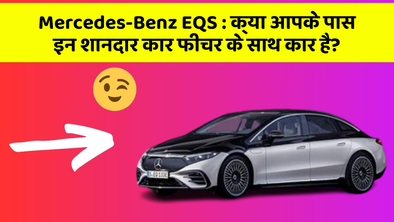 Mercedes-Benz EQS: क्या आपके पास इन शानदार कार फीचर के साथ कार है?
