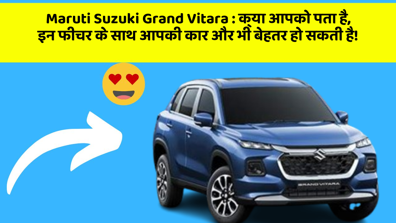 Maruti Suzuki Grand Vitara : क्या आपको पता है, इन फीचर के साथ आपकी कार और भी बेहतर हो सकती है!