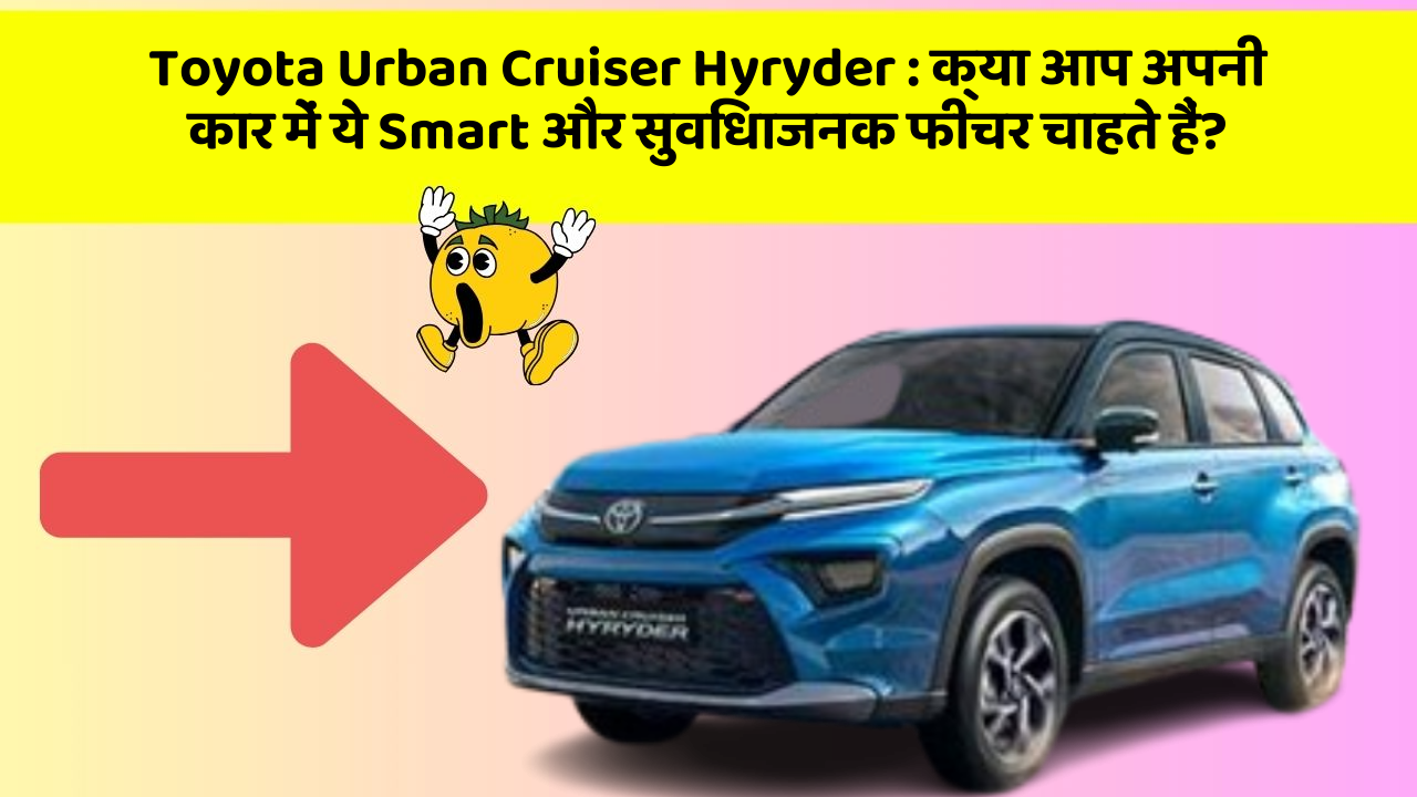 Toyota Urban Cruiser Hyryder: क्या आप अपनी कार में ये Smart और सुविधाजनक फीचर चाहते हैं?