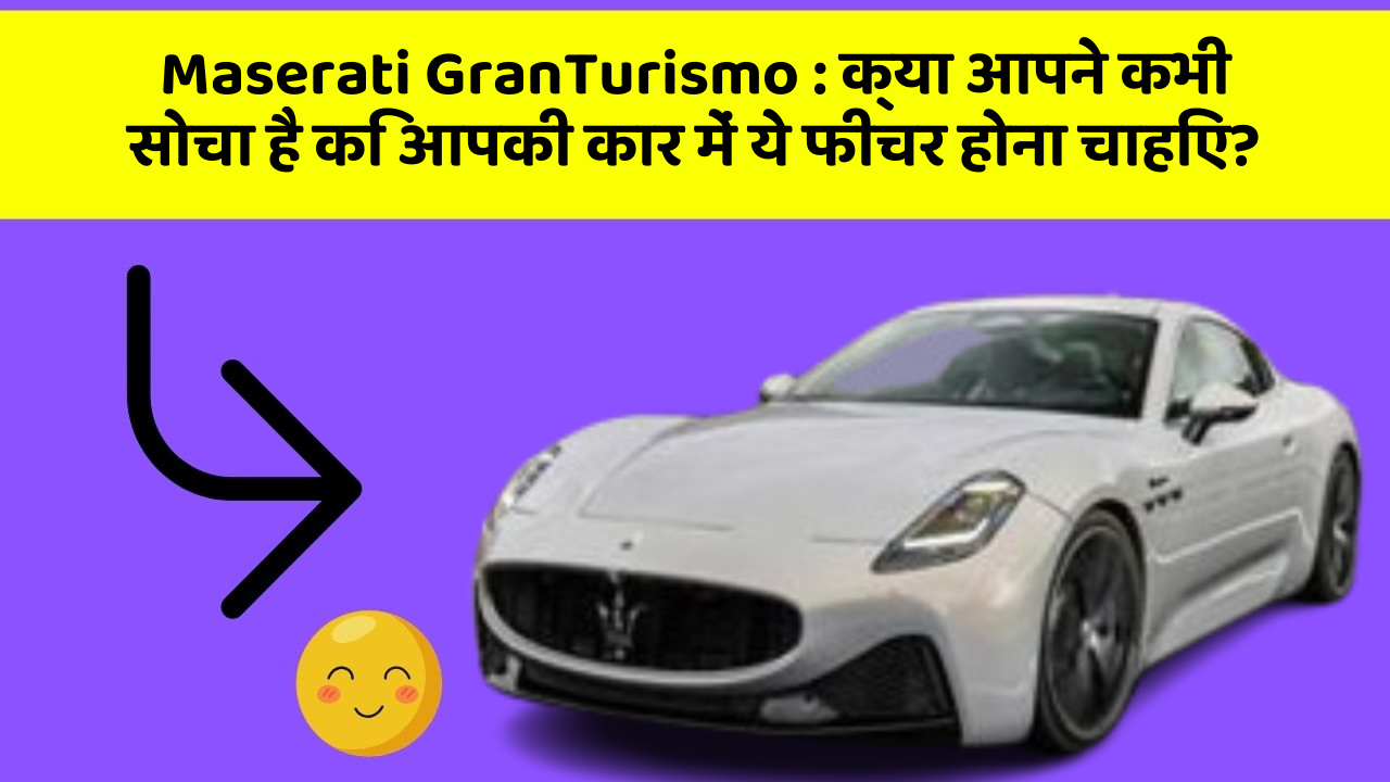 Maserati GranTurismo : क्या आपने कभी सोचा है कि आपकी कार में ये फीचर होना चाहिए?
