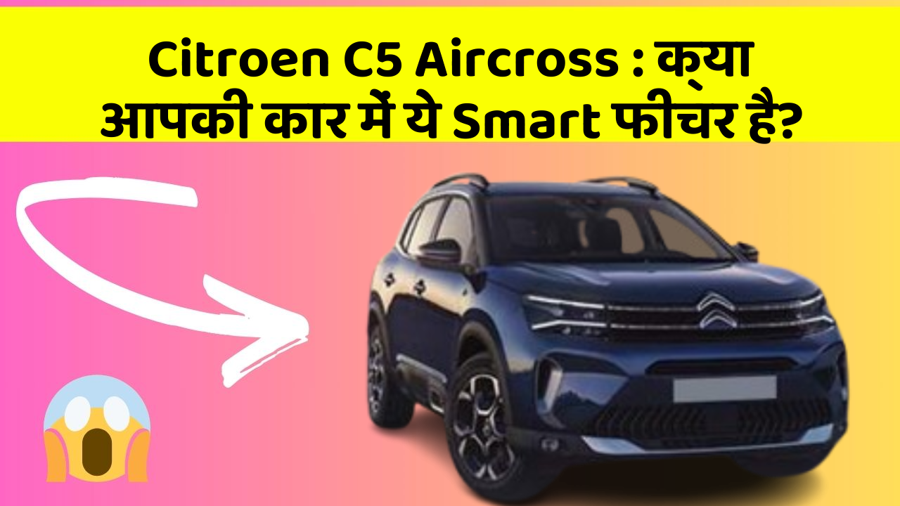 Citroen C5 Aircross: क्या आपकी कार में ये Smart फीचर है?