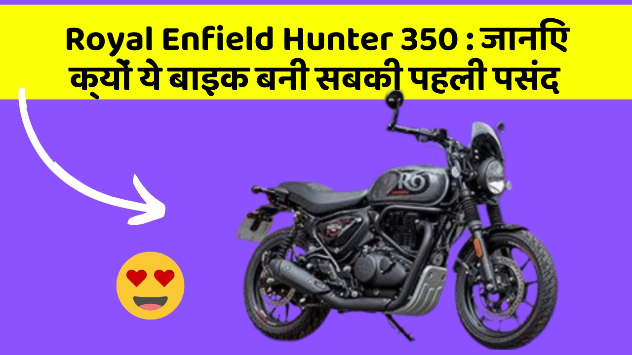 Royal Enfield Hunter 350 : जानिए क्यों ये बाइक बनी सबकी पहली पसंद