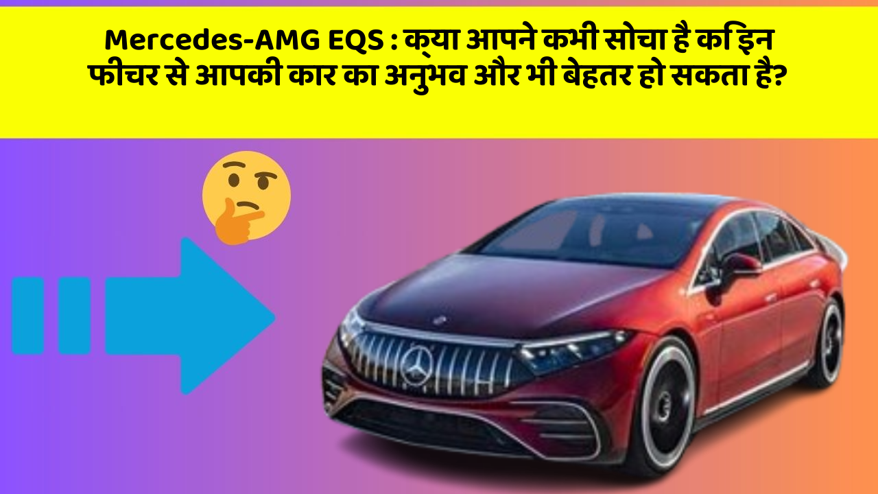 Mercedes-AMG EQS:क्या आपने कभी सोचा है कि इन फीचर से आपकी कार का अनुभव और भी बेहतर हो सकता है?