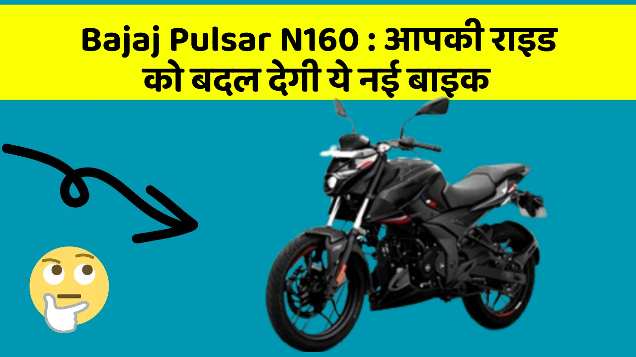 Bajaj Pulsar N160 : आपकी राइड को बदल देगी ये नई बाइक