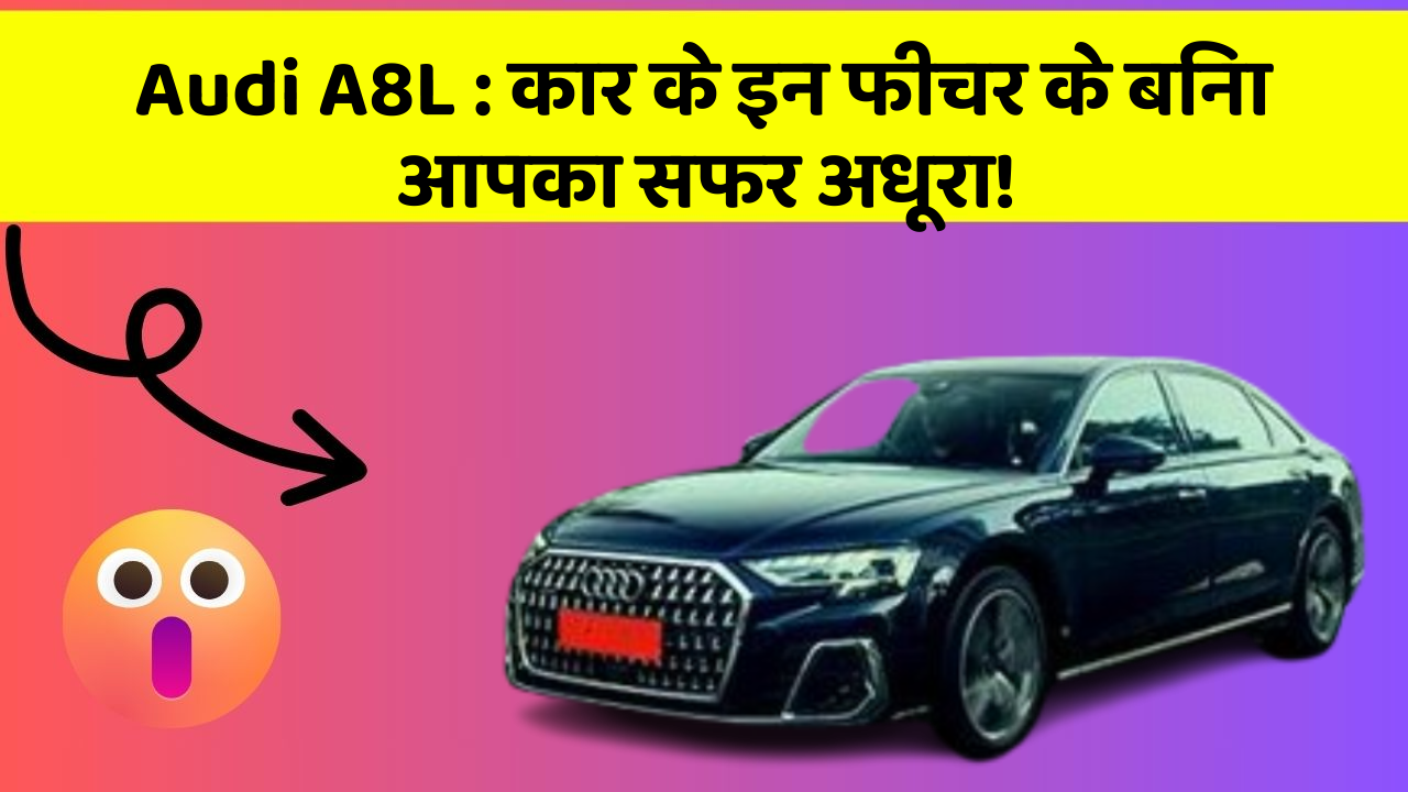 Audi A8L : कार के इन फीचर के बिना आपका सफर अधूरा!