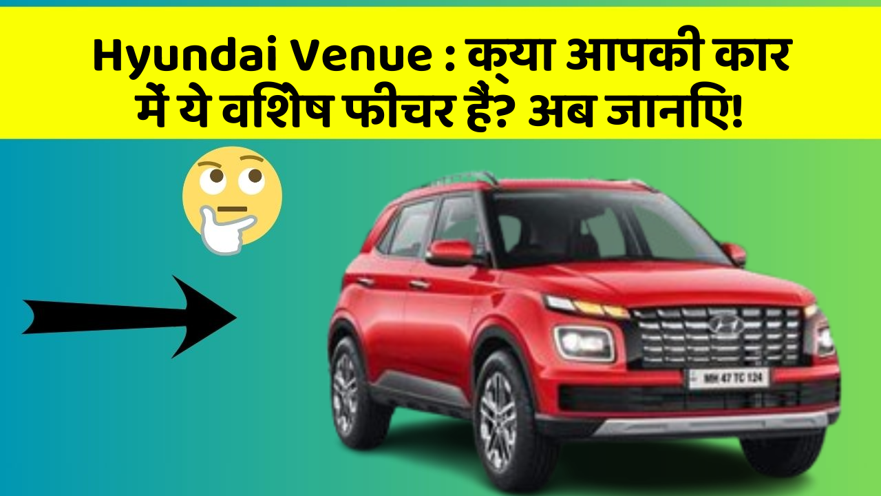 Hyundai Venue : क्या आपकी कार में ये विशेष फीचर हैं? अब जानिए!
