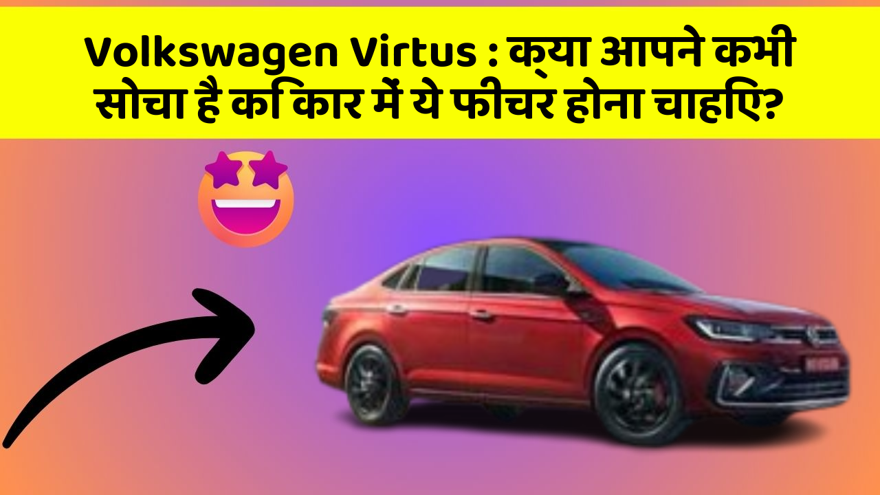 Volkswagen Virtus : क्या आपने कभी सोचा है कि कार में ये फीचर होना चाहिए?