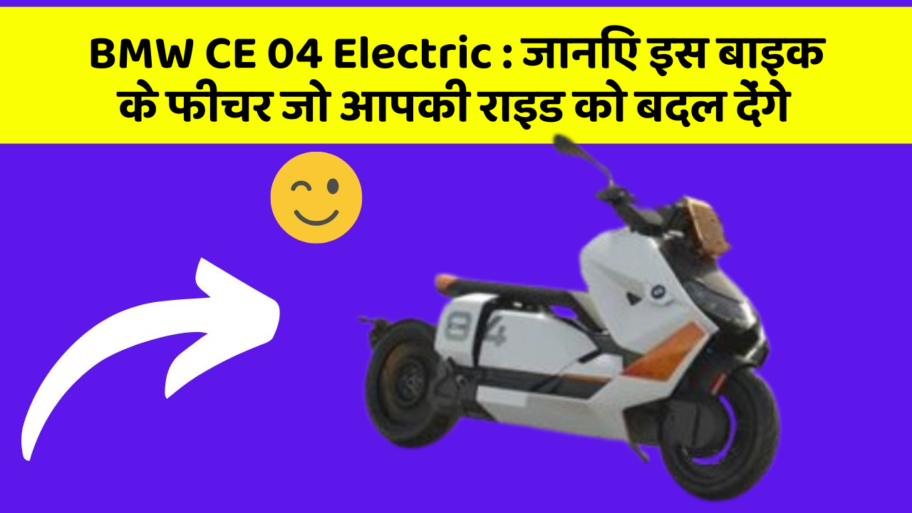 BMW CE 04 Electric : जानिए इस बाइक के फीचर जो आपकी राइड को बदल देंगे