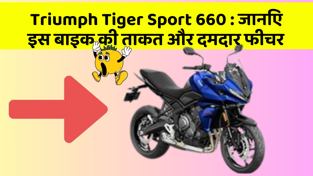 Triumph Tiger Sport 660 : जानिए इस बाइक की ताकत और दमदार फीचर
