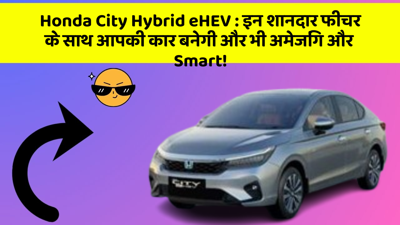 Honda City Hybrid eHEV : इन शानदार फीचर के साथ आपकी कार बनेगी और भी अमेजिंग और Smart!