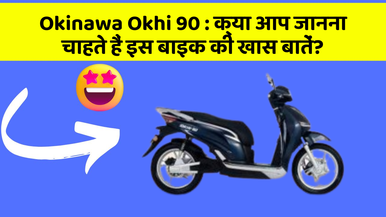 Okinawa Okhi 90: क्या आप जानना चाहते हैं इस बाइक की खास बातें?