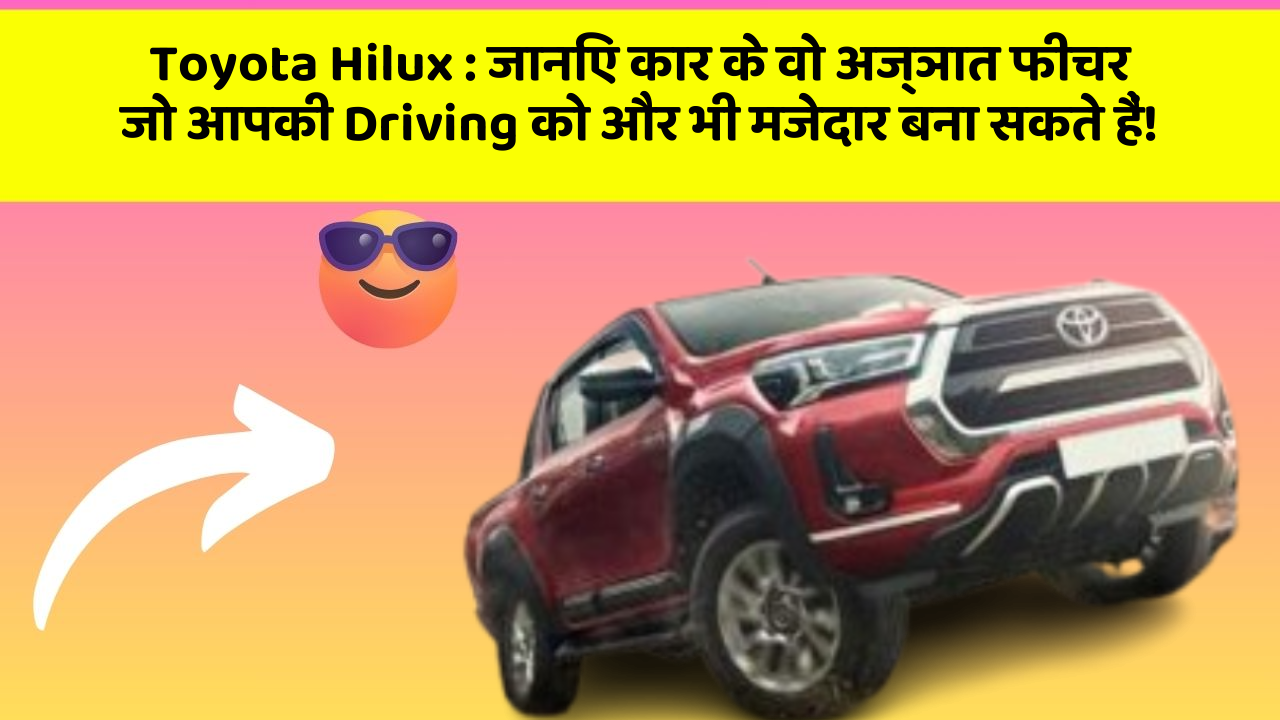 Toyota Hilux:जानिए कार के वो अज्ञात फीचर जो आपकी Driving को और भी मजेदार बना सकते हैं!