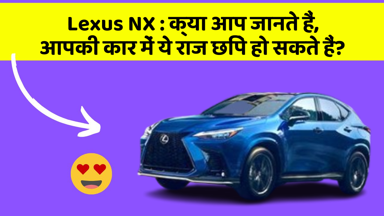 Lexus NX: क्या आप जानते हैं, आपकी कार में ये राज छिपे हो सकते हैं?