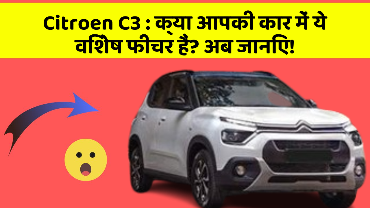 Citroen C3: क्या आपकी कार में ये विशेष फीचर हैं? अब जानिए!