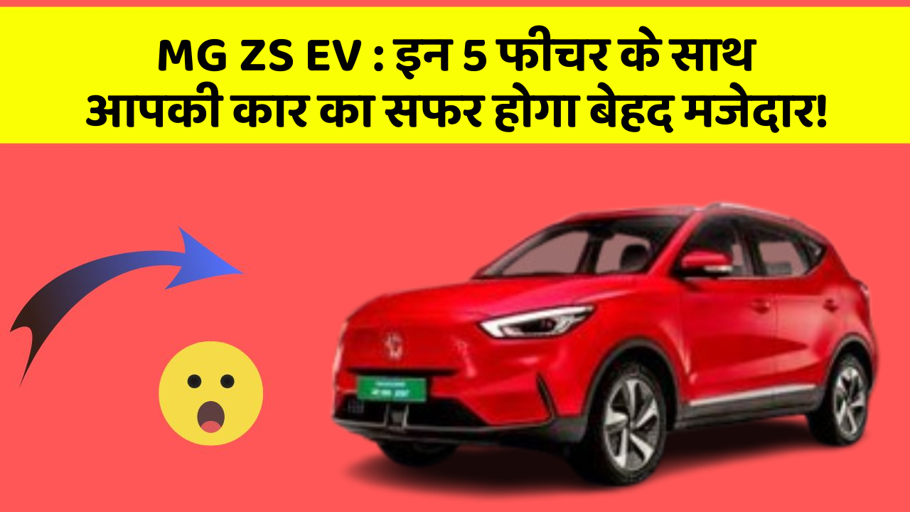 MG ZS EV : इन 5 फीचर के साथ आपकी कार का सफर होगा बेहद मजेदार!