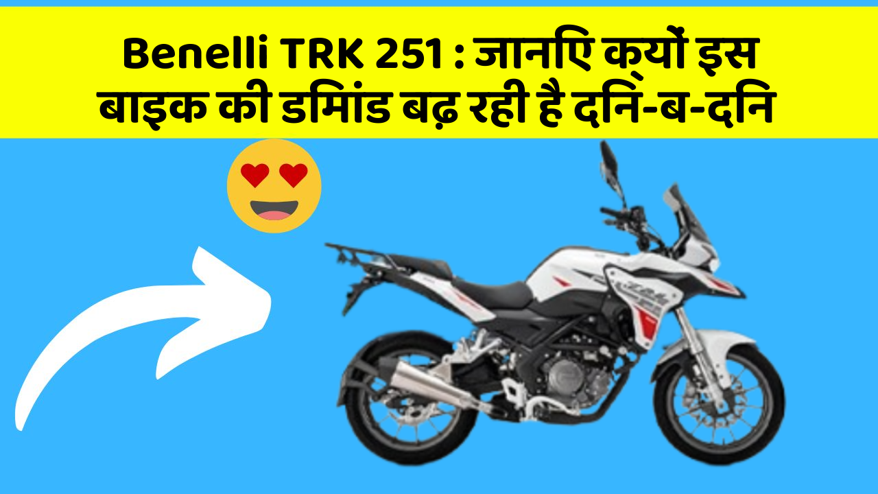 Benelli TRK 251 : जानिए क्यों इस बाइक की डिमांड बढ़ रही है दिन-ब-दिन
