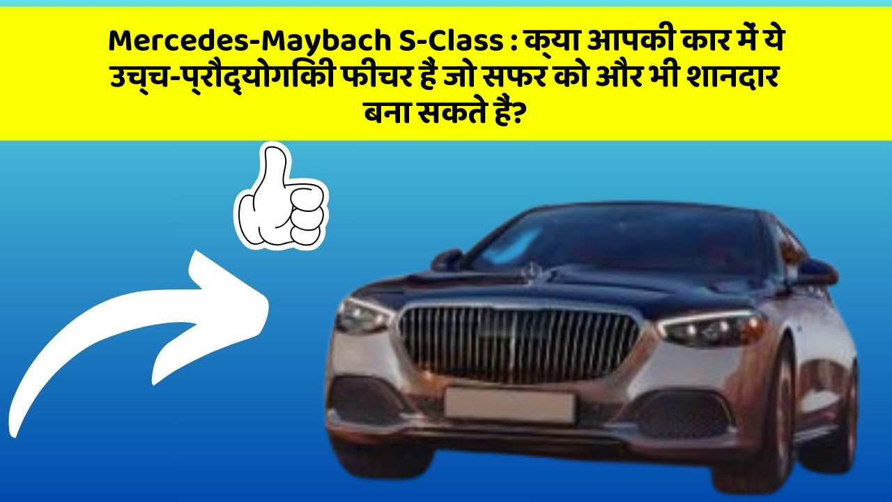 Mercedes-Maybach S-Class : क्या आपकी कार में ये उच्च-प्रौद्योगिकी फीचर हैं जो सफर को और भी शानदार बना सकते हैं?