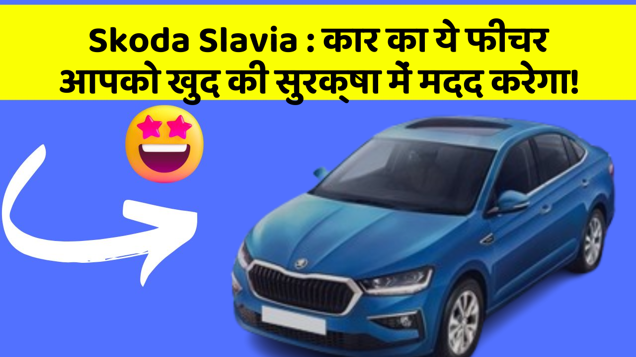 Skoda Slavia : कार का ये फीचर आपको खुद की सुरक्षा में मदद करेगा!