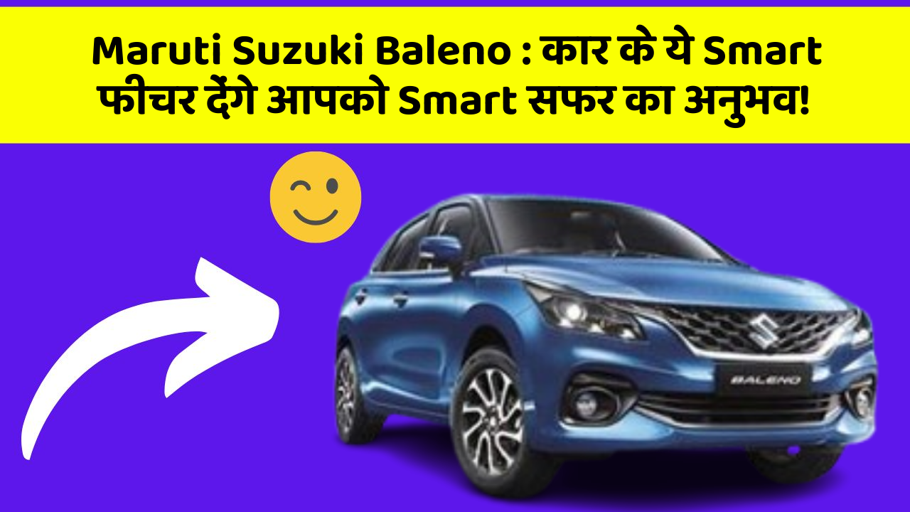 Maruti Suzuki Baleno: इन नये और Smart फीचर के साथ आपकी कार का सफर होगा और भी शानदार और रोमांचक!