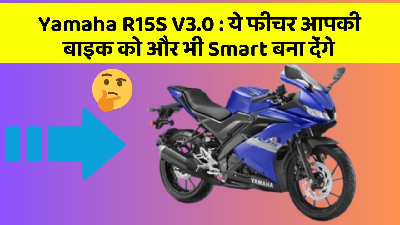 Yamaha R15S V3.0 : ये फीचर आपकी बाइक को और भी Smart बना देंगे