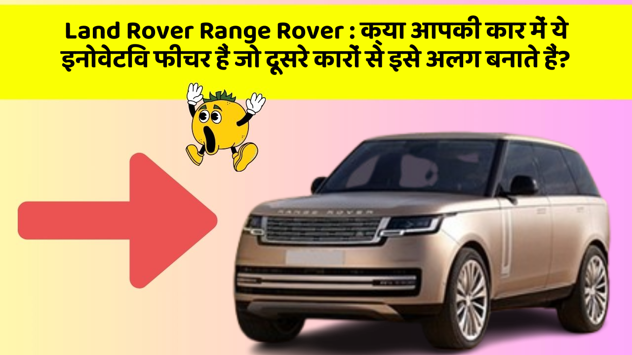 Land Rover Range Rover : क्या आपकी कार में ये इनोवेटिव फीचर हैं जो दूसरे कारों से इसे अलग बनाते हैं?
