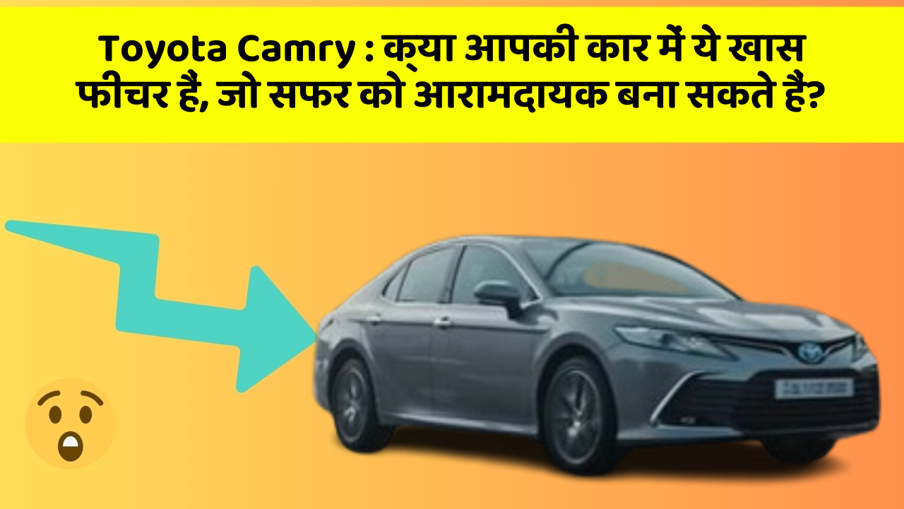 Toyota Camry : क्या आपकी कार में ये खास फीचर हैं, जो सफर को आरामदायक बना सकते हैं?