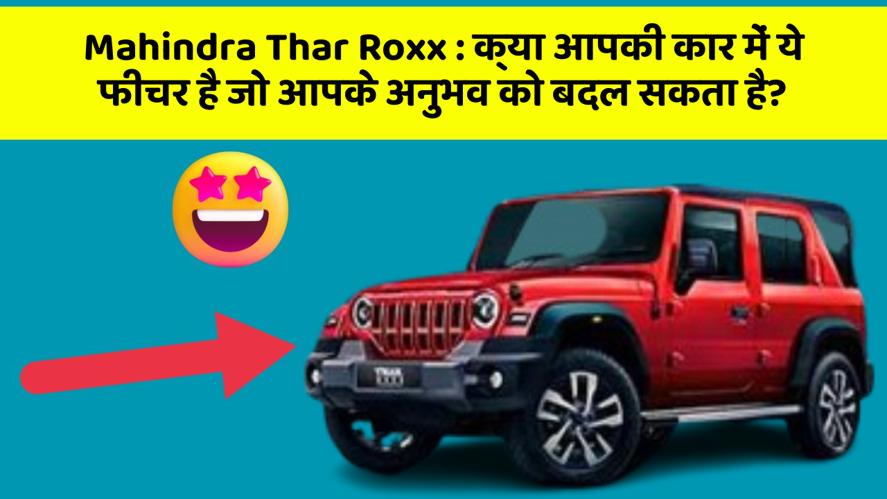 Mahindra Thar Roxx:क्या आपकी कार में ये फीचर है जो आपके अनुभव को बदल सकता है?