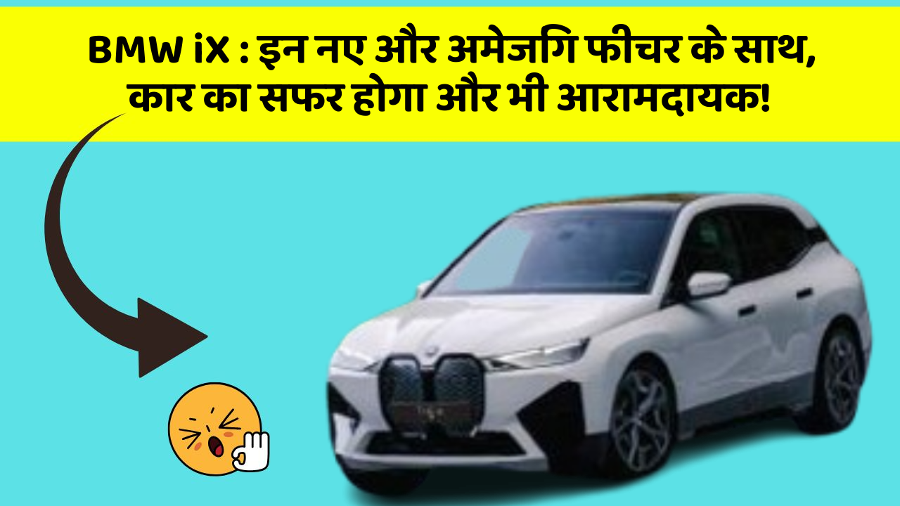 BMW iX : इन नए और अमेजिंग फीचर के साथ, कार का सफर होगा और भी आरामदायक!