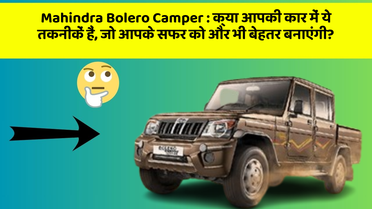 Mahindra Bolero Camper : क्या आपकी कार में ये तकनीकें हैं, जो आपके सफर को और भी बेहतर बनाएंगी?