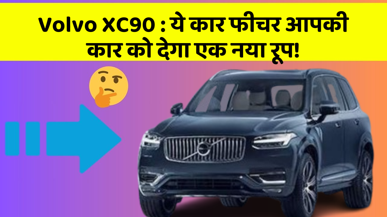Volvo XC90 : ये कार फीचर आपकी कार को देगा एक नया रूप!
