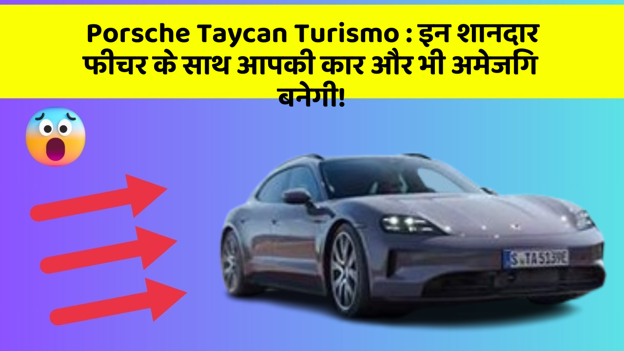 Porsche Taycan Turismo : इन शानदार फीचर के साथ आपकी कार और भी अमेजिंग बनेगी!