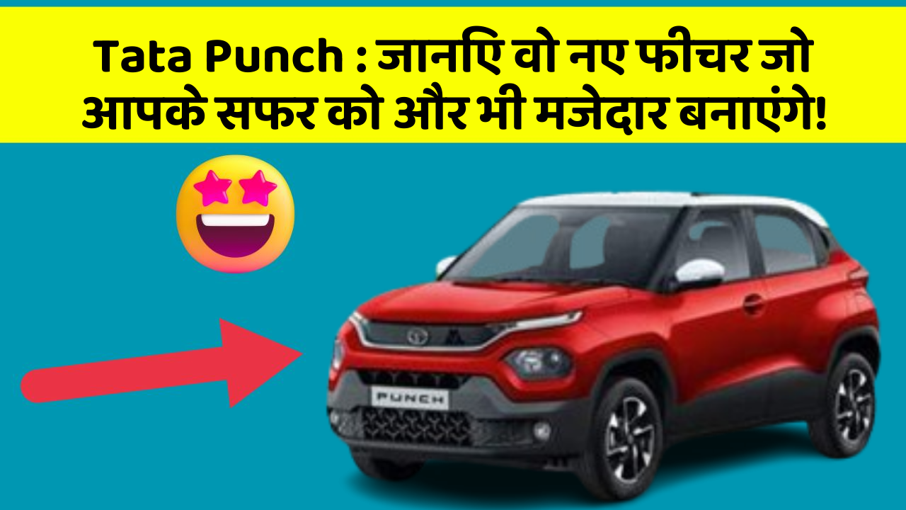 Tata Punch : जानिए वो नए फीचर जो आपके सफर को और भी मजेदार बनाएंगे!