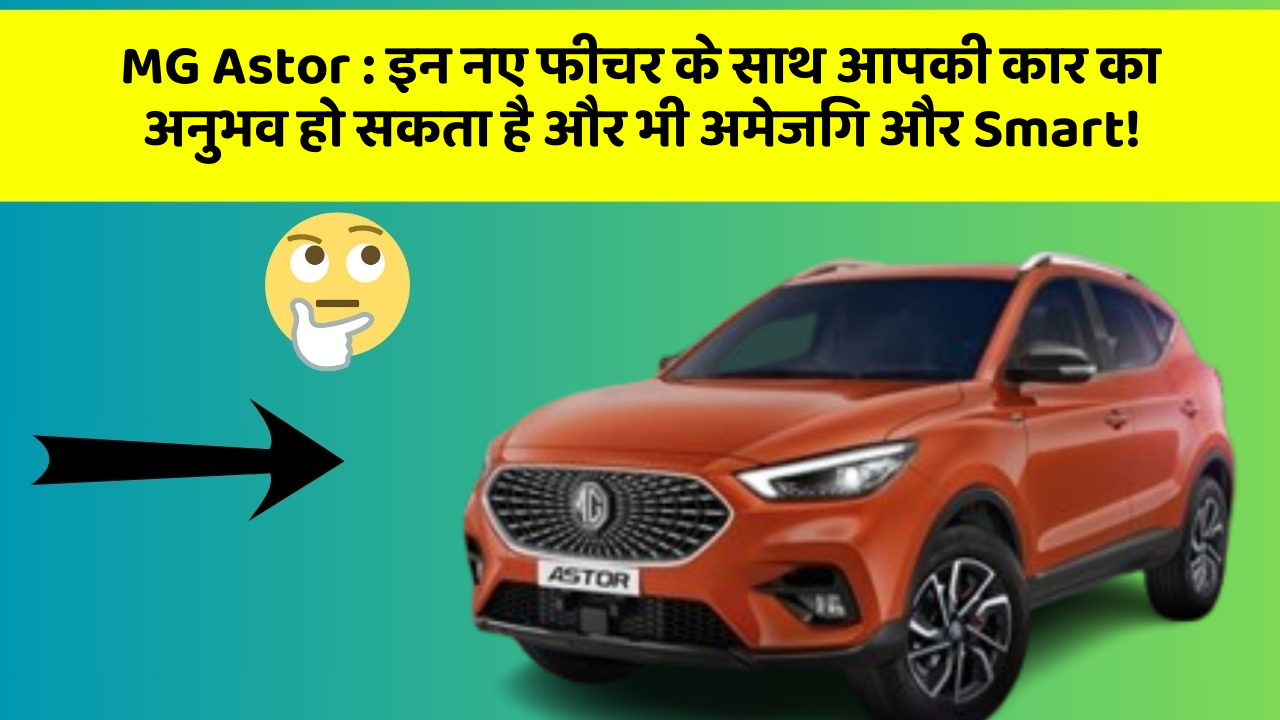 MG Astor : इन नए फीचर के साथ आपकी कार का अनुभव हो सकता है और भी अमेजिंग और Smart!