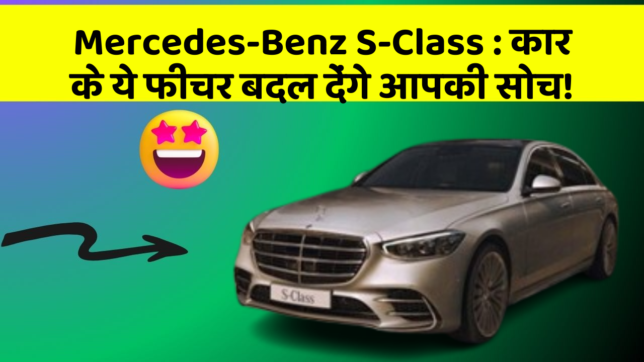 Mercedes-Benz S-Class: कार के ये फीचर बदल देंगे आपकी सोच!