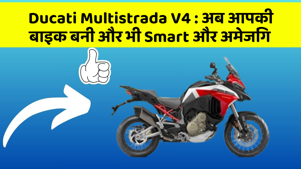 Ducati Multistrada V4 : अब आपकी बाइक बनी और भी Smart और अमेजिंग