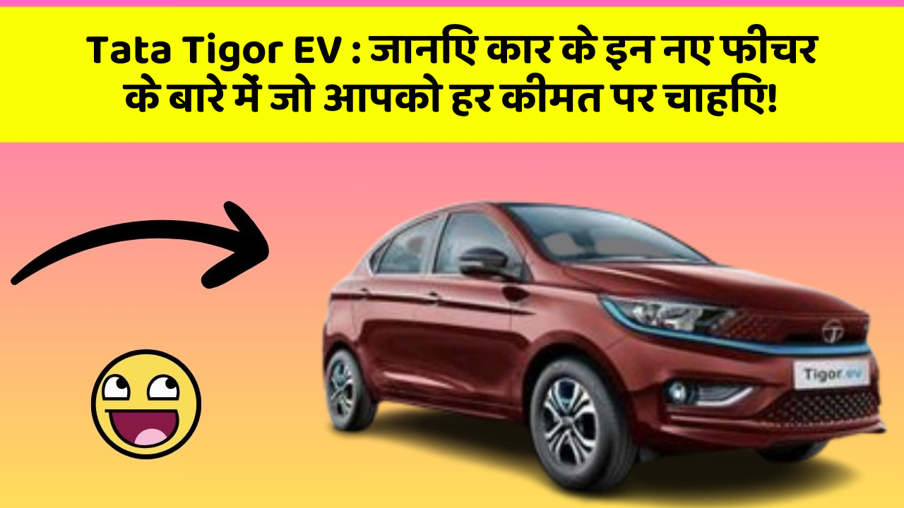 Tata Tigor EV : जानिए कार के इन नए फीचर के बारे में जो आपको हर कीमत पर चाहिए!