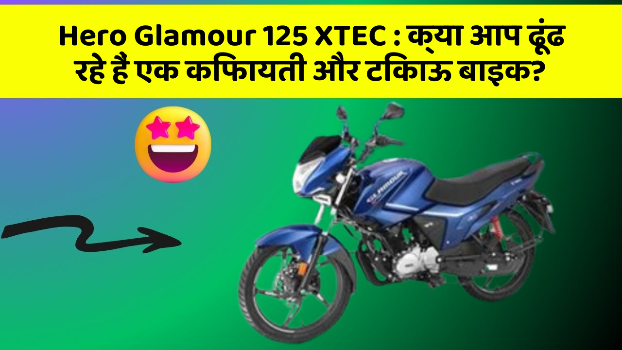Hero Glamour 125 XTEC : क्या आप ढूंढ रहे हैं एक किफायती और टिकाऊ बाइक?