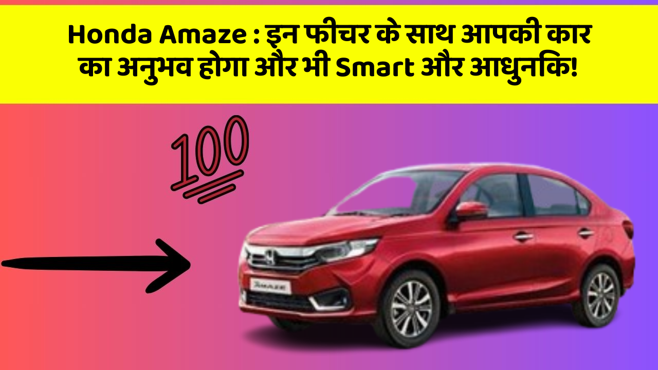 Honda Amaze : इन फीचर के साथ आपकी कार का अनुभव होगा और भी Smart और आधुनिक!