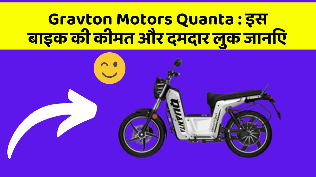 Gravton Motors Quanta : इस बाइक की कीमत और दमदार लुक जानिए